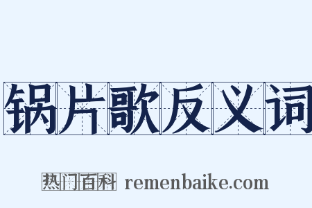 锅片歌反义词是什么意思的图片